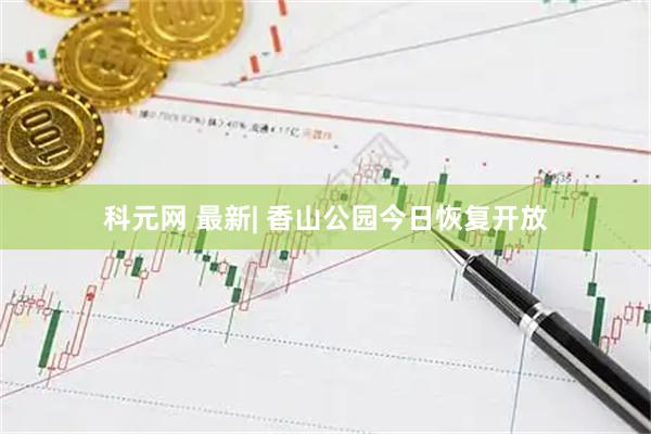 科元网 最新| 香山公园今日恢复开放