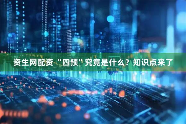 资生网配资 “四预”究竟是什么？知识点来了