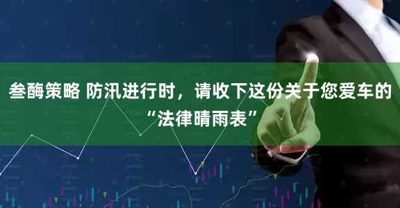 叁酶策略 防汛进行时，请收下这份关于您爱车的“法律晴雨表”