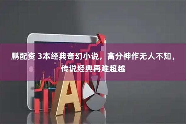 鹏配资 3本经典奇幻小说，高分神作无人不知，传说经典再难超越