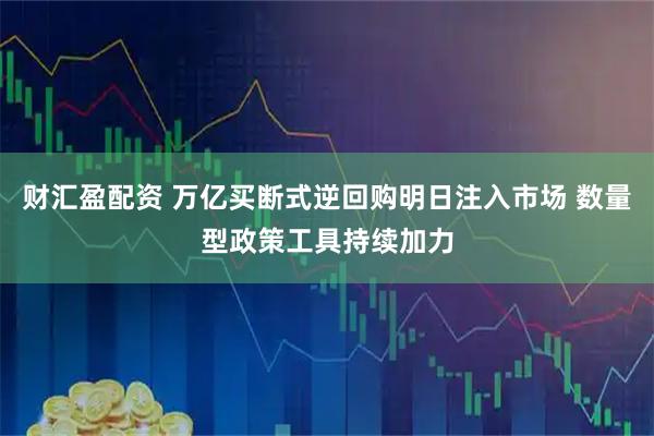 财汇盈配资 万亿买断式逆回购明日注入市场 数量型政策工具持续加力