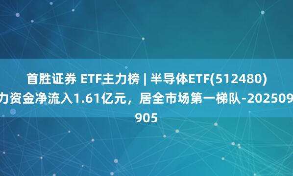 首胜证券 ETF主力榜 | 半导体ETF(512480)主力资金净流入1.61亿元，居全市场第一梯队-20250905